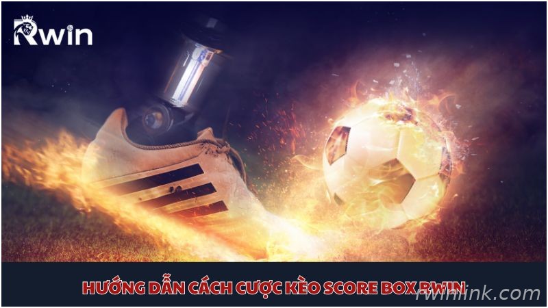 Hướng dẫn cách chọn kèo Score Box hiệu quả