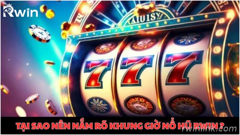 Bật mí khung giờ nổ hũ Rwin để chơi có kế hoạch