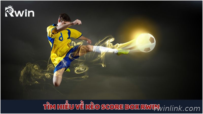 Giải thích chi tiết kèo Score Box Rwin là gì